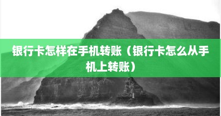 银行卡怎样在手机转账（银行卡怎么从手机上转账）