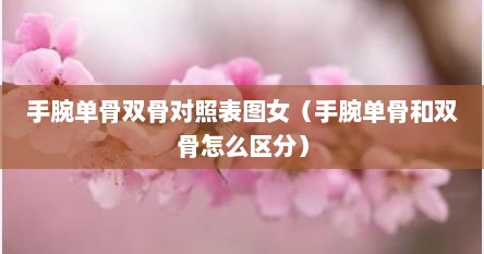 手腕单骨双骨对照表图女（手腕单骨和双骨怎么区分）