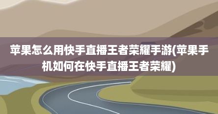 苹果怎么用快手直播王者荣耀手游(苹果手机如何在快手直播王者荣耀)