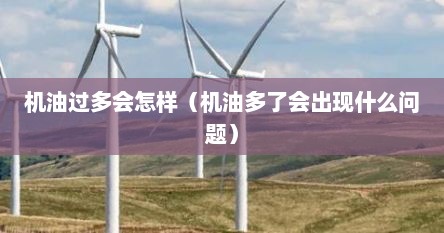 机油过多会怎样（机油多了会出现什么问题）