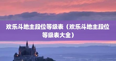 欢乐斗地主段位等级表（欢乐斗地主段位等级表大全）