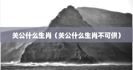 关公什么生肖（关公什么生肖不可供）
