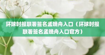 环球时报联署签名孟晚舟入口（环球时报联署签名孟晚舟入口官方）