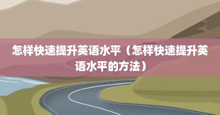怎样快速提升英语水平（怎样快速提升英语水平的方法）
