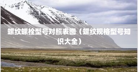 螺纹螺栓型号对照表图（螺纹规格型号知识大全）