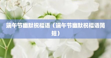 端午节幽默祝福语（端午节幽默祝福语简短）