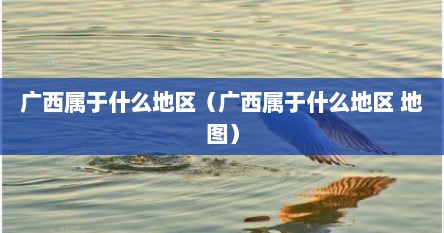 广西属于什么地区（广西属于什么地区 地图）