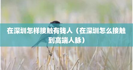 在深圳怎样接触有钱人（在深圳怎么接触到高端人脉）