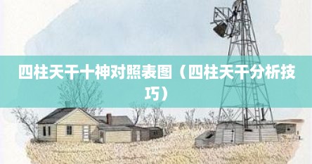 四柱天干十神对照表图（四柱天干分析技巧）