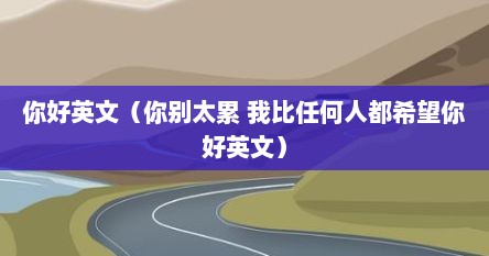 你好英文（你别太累 我比任何人都希望你好英文）