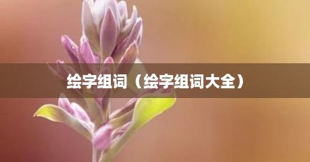 绘组词和四字成语（绘组词大全）