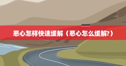 恶心怎样快速缓解（恶心怎么缓解?）