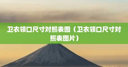 卫衣领口尺寸对照表图（卫衣领口尺寸对照表图片）