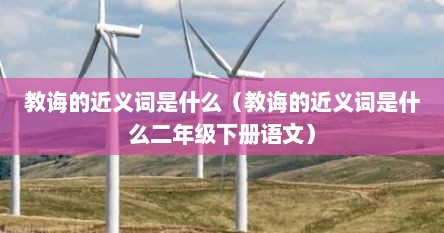 教诲的近义词是什么（教诲的近义词是什么二年级下册语文）