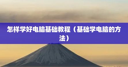 怎样学好电脑基础教程（基础学电脑的方法）