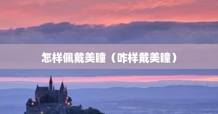 怎样佩戴美瞳（咋样戴美瞳）