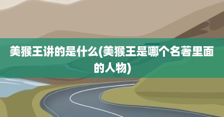 美猴王讲的是什么(美猴王是哪个名著里面的人物)