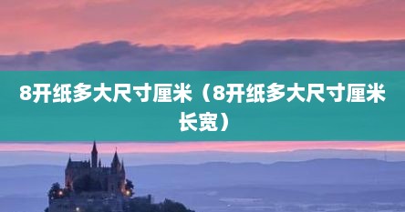 8开纸多大尺寸厘米（8开纸多大尺寸厘米长宽）