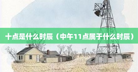中午十点十一点是什么时辰（十点多是中午还是上午）