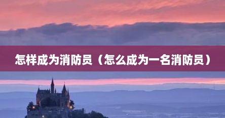 怎样成为消防员（怎么成为一名消防员）