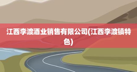 江西李渡酒业销售有限公司(江西李渡镇特色)