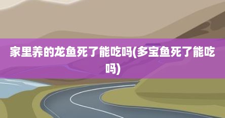 家里养的龙鱼死了能吃吗(多宝鱼死了能吃吗)