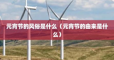 元宵节的风俗是什么（元宵节的由来是什么）
