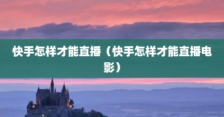 快手怎样才能直播（快手怎样才能直播电影）