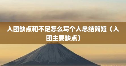 入团缺点和不足怎么写个人总结简短（入团主要缺点）