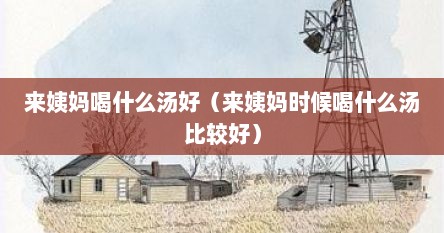 来姨妈喝什么汤好（来姨妈时候喝什么汤比较好）