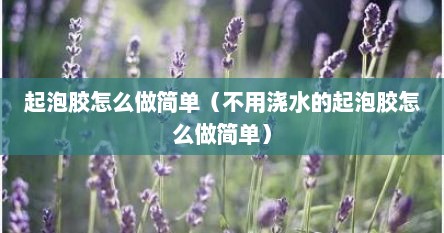 起泡胶怎么做简单（不用浇水的起泡胶怎么做简单）