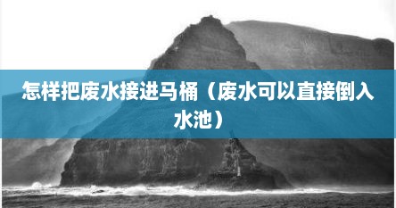 怎么把净水器废水接到马桶储水桶（怎么把净水器废水连到马桶）