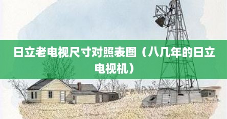 日立老电视尺寸对照表图（八几年的日立电视机）