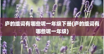 庐的组词有哪些呢一年级下册(庐的组词有哪些呢一年级)