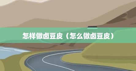 怎样做卤豆皮（怎么做卤豆皮）