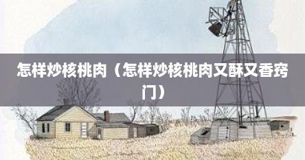 怎样炒核桃肉（怎样炒核桃肉又酥又香窍门）
