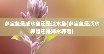 多宝鱼是咸水鱼还是淡水鱼(多宝鱼是淡水养殖还是海水养殖)