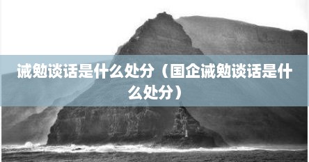 诫勉谈话是什么处分（国企诫勉谈话是什么处分）