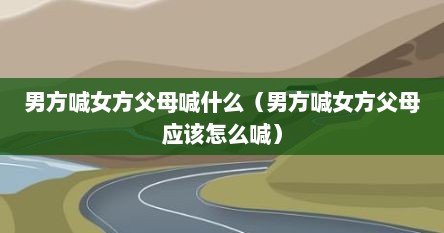 男方喊女方父母喊什么（男方喊女方父母应该怎么喊）