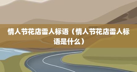 情人节花店雷人标语（情人节花店雷人标语是什么）