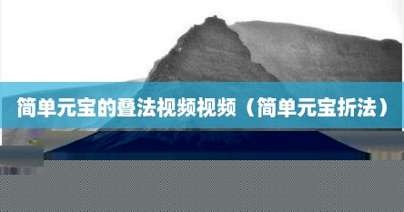 简单元宝的叠法视频视频（简单元宝折法）