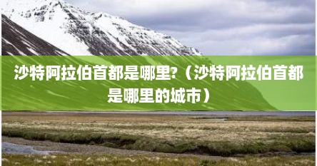 沙特阿拉伯首都是哪里?（沙特阿拉伯首都是哪里的城市）