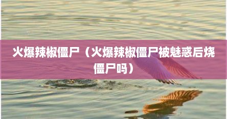 火爆辣椒僵尸（火爆辣椒僵尸被魅惑后烧僵尸吗）