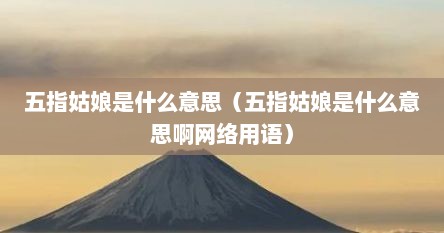 五指姑娘是什么意思（五指姑娘是什么意思啊网络用语）
