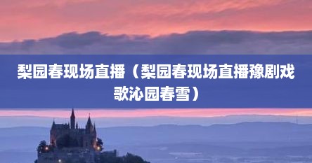 梨园春现场直播（梨园春现场直播豫剧戏歌沁园春雪）