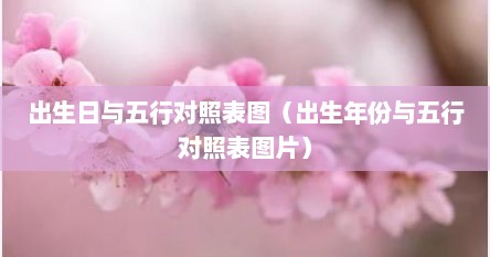 出生日与五行对照表图（出生年份与五行对照表图片）