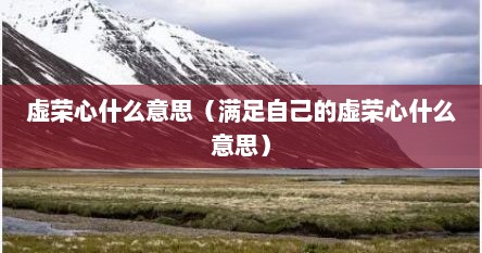 虚荣心什么意思（满足自己的虚荣心什么意思）