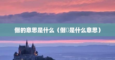 僭的意思是什么（僭踰是什么意思）