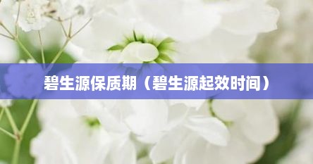 碧生源保质期（碧生源起效时间）