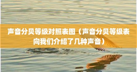 声音分贝等级对照表图（声音分贝等级表向我们介绍了几种声音）